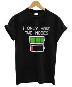 i only have two modes t shirt (GPMU)
