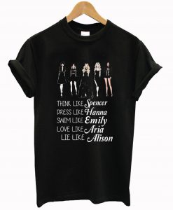 think like spencer dress like hanna swim like emily love like aria lie like alison T Shirt (GPMU)