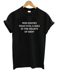 who knows what evil lurks in the heart of men t-shirt (GPMU)