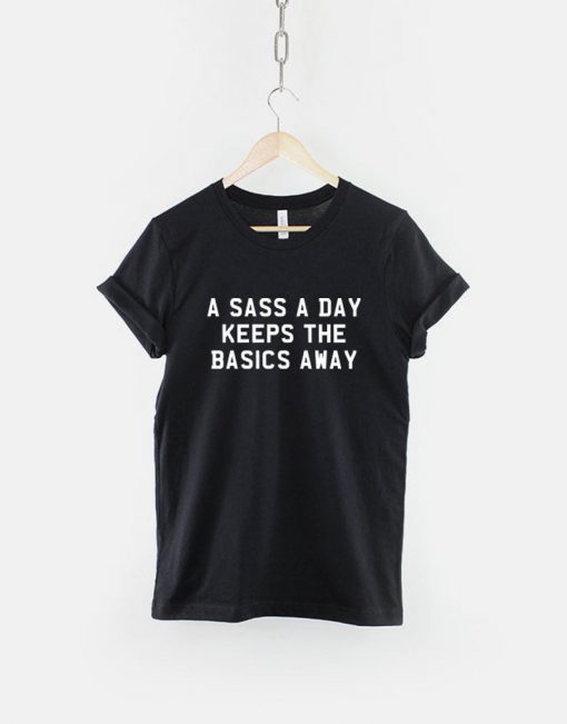 A Sass A Day Keeps The Basics Away T-Shirt PU27