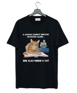 A Woman Cannot Survive On Books Alone She Also Needs A Cat T-Shirt (GPMU)