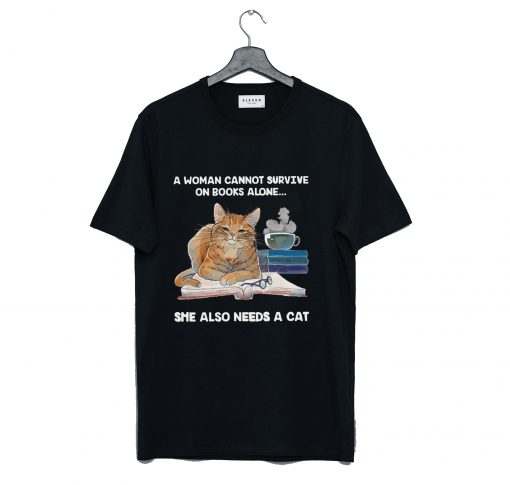 A Woman Cannot Survive On Books Alone She Also Needs A Cat T-Shirt (GPMU)