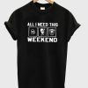 All I Need This Weekend T-Shirt (GPMU)