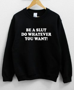 Be A Slut Do Whatever You Want! Sweatshirt PU27