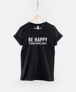 Be Happy it Drives People Crazy T-Shirt PU27