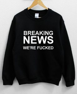 Breaking News We're Fucked Sweatshirt PU27