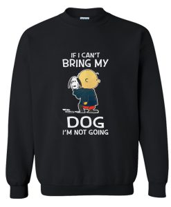 Charlie Brown Snoopy If I Can’t Bring My Dog I’m Not Going Sweatshirt (GPMU)