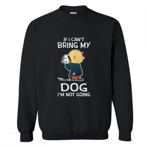 Charlie Brown Snoopy If I Can’t Bring My Dog I’m Not Going Sweatshirt (GPMU)