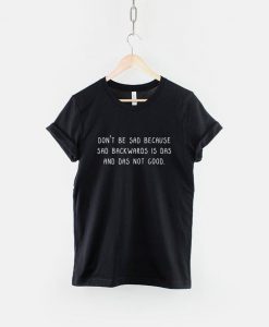 Don't Be Sad Because Sad is Das T-Shirt PU27