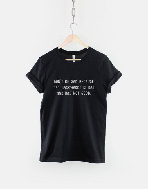 Don't Be Sad Because Sad is Das T-Shirt PU27