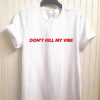 Don't Kill My Vibe T-Shirt PU27