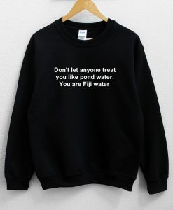 Don't let anyone treat you like pond water Sweatshirt PU27