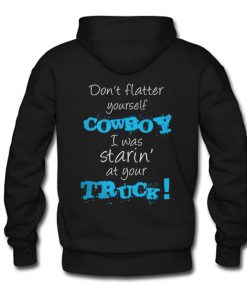 Don’t Flatter Yourself Cowboy I Was Staring At Your Truck Hoodie Back (GPMU)