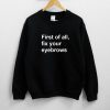 First of all fix your eyebrows Sweatshirt PU27