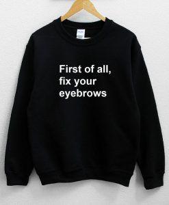 First of all fix your eyebrows Sweatshirt PU27