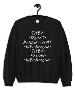 Friends They Don’t Know That We Know They Know Sweatshirt PU27