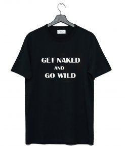 Get Naked and Go Wild T Shirt (GPMU)
