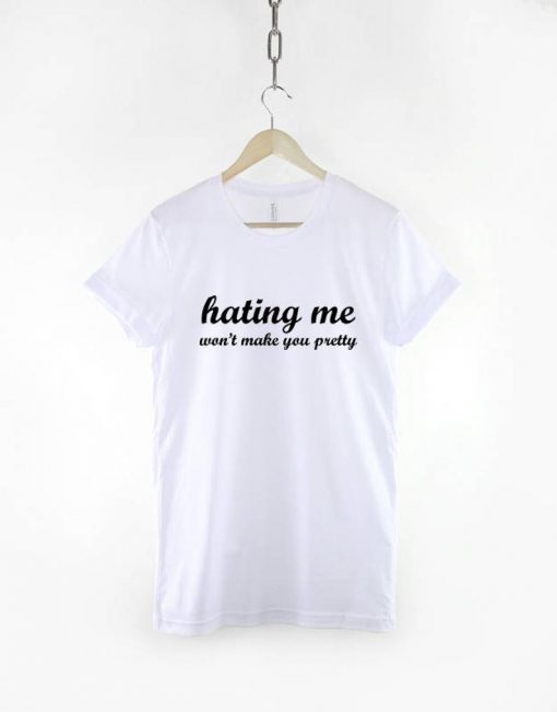 Hating Me Won't Make You Pretty T-Shirt PU27