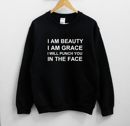 I Am Beauty I Am Grace I Will Punch You In The Face Sweatshirt PU27