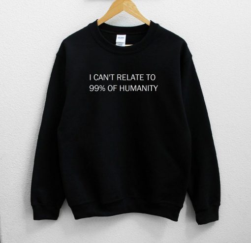 I Can't Relate To 99% Of Humanity Sweatshirt PU27