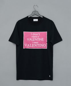 I Don’t Need A Valentine I Need Valentino T Shirt (GPMU)
