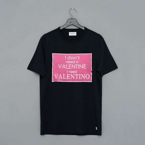 I Don’t Need A Valentine I Need Valentino T Shirt (GPMU)