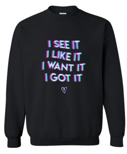 I See It I Like It I Want It I Got It Sweatshirt (GPMU)