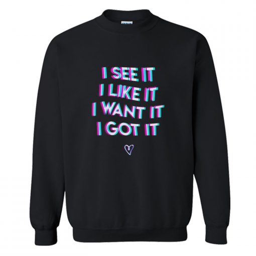 I See It I Like It I Want It I Got It Sweatshirt (GPMU)