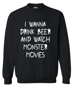 I Wanna Drink Beer And Watch Monster Movies Sweatshirt (GPMU)