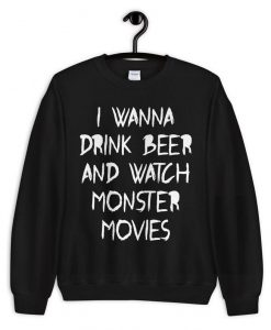 I Wanna Drink Beer And Watch Monster Movies Sweatshirt PU27