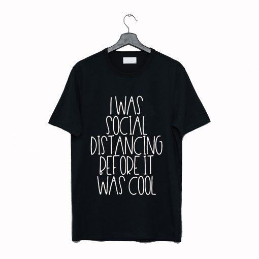 I Was Social Distancing Before It Was Cool Shirt T-Shirt (GPMU)
