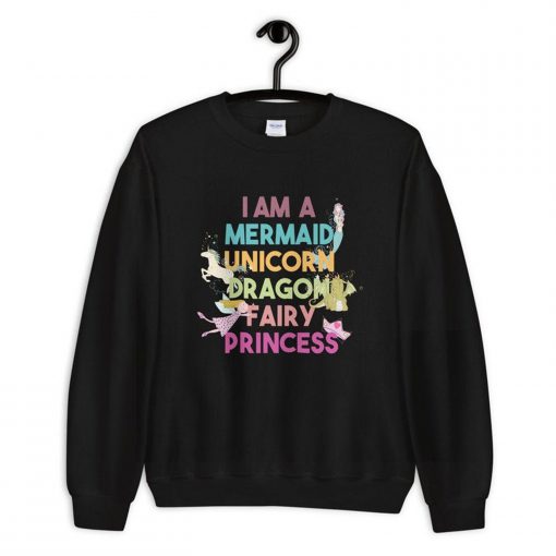 I am a Mermaid Unicorn Dragon Fairy Princess Sweatshirt PU27