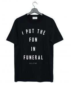 I put the fun in funeral killstar T Shirt (GPMU)