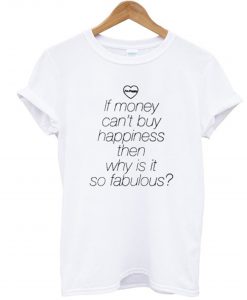 If Money Cant Buy Happiness Then Why is it so Fabulous T Shirt (GPMU)