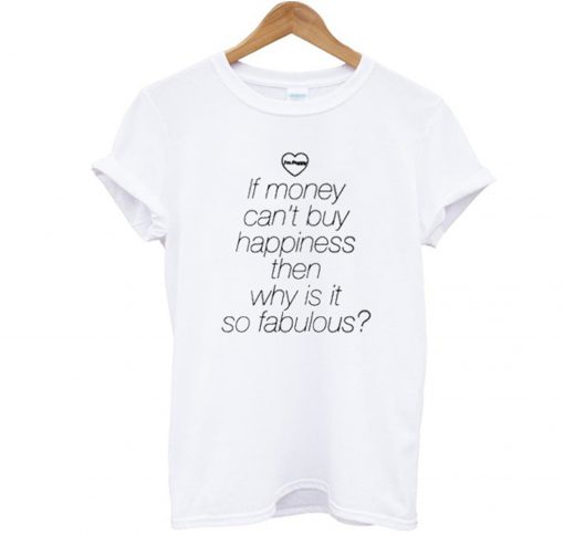 If Money Cant Buy Happiness Then Why is it so Fabulous T Shirt (GPMU)
