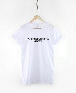 I'm A Bitch Before Coffee And After T-Shirt PU27