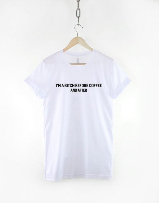 I'm A Bitch Before Coffee And After T-Shirt PU27