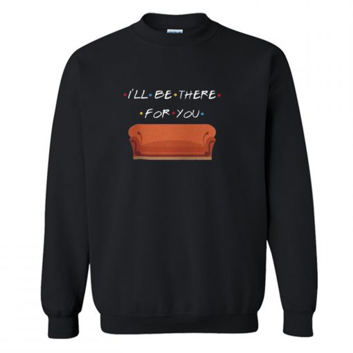 I’ll Be There For You Sweatshirt (GPMU)