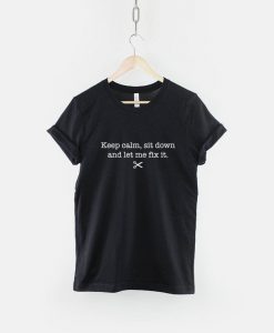 Keep Calm Sit Down And Let Me Fix It T-Shirt PU27