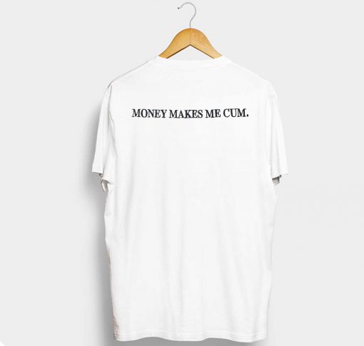 Money Makes Me Cum T Shirt (GPMU)