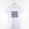 No One Wants To Hear About Your Diet Just Eat Your Salad And Be Sad T-Shirt PU27