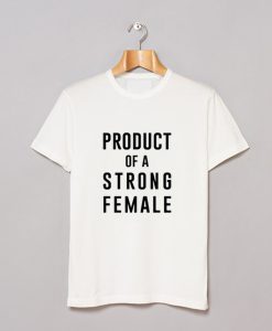 Product of a Strong Female T-Shirt (GPMU)