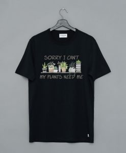 Sorry I Can’t My Plants Need Me T Shirt (GPMU)