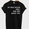 my blue heeler and i talk shit about you t shirt (GPMU)