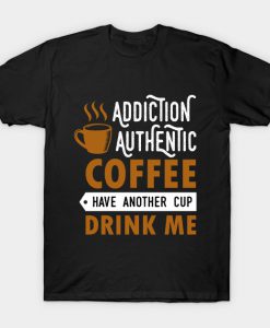 Addiction authentic coffee have another cup drink me T-Shirt AI