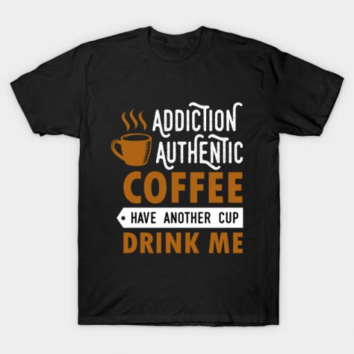 Addiction authentic coffee have another cup drink me T-Shirt AI