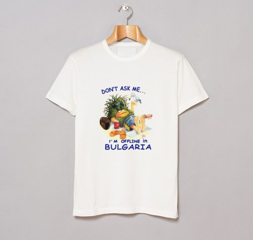 Don’t ask me I’m offline in Bulgaria T-Shirt (GPMU)