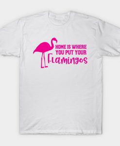 Home Is Where You Put Your Flamingos T-Shirt AI