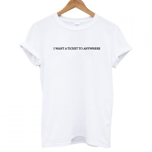 I WANT A TICKET TO ANYWHERE T-Shirt (GPMU)
