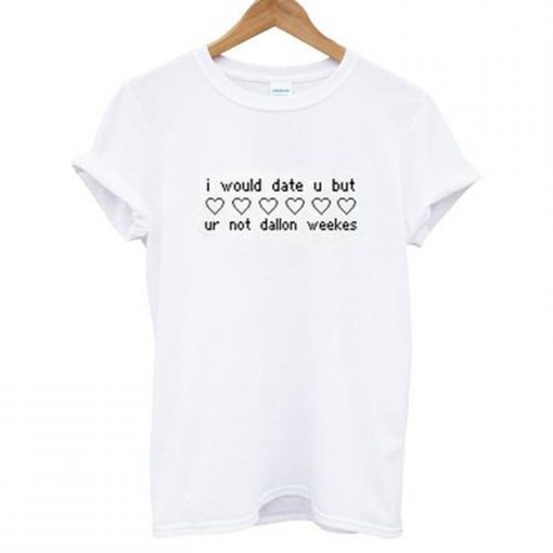 I Would Date You But Ur Not Dallon Weekes T-Shirt (GPMU)